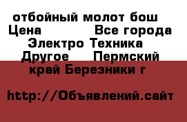 отбойный молот бош › Цена ­ 8 000 - Все города Электро-Техника » Другое   . Пермский край,Березники г.